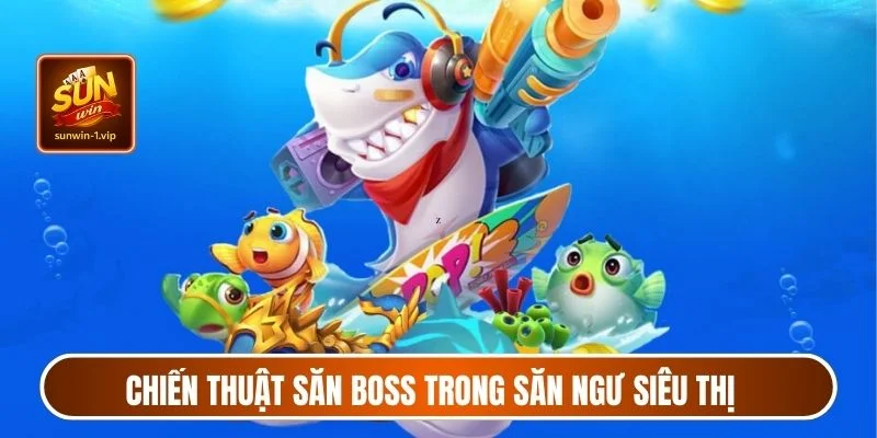 Chiến thuật săn boss trong săn ngư siêu thị cực hiệu quả