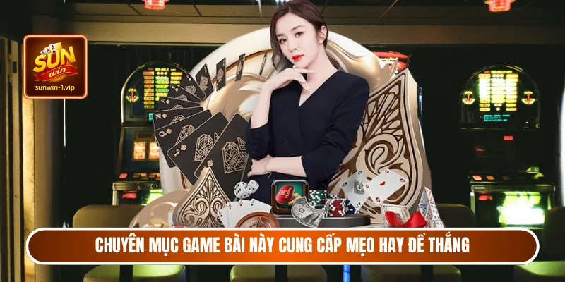 Chuyên mục Game Bài này cung cấp mẹo hay để thắng