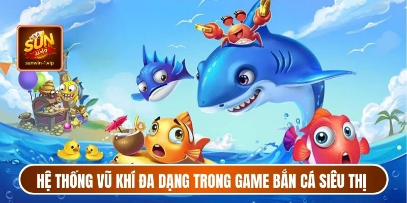 Hệ thống vũ khí đa dạng trong game bắn cá siêu thị