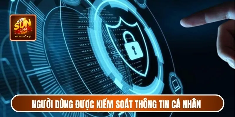 Người dùng được kiểm soát thông tin cá nhân toàn quyền
