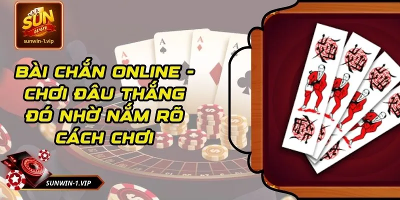 Bài Chắn Online - Chơi Đâu Thắng Đó Nhờ Nắm Rõ Cách Chơi