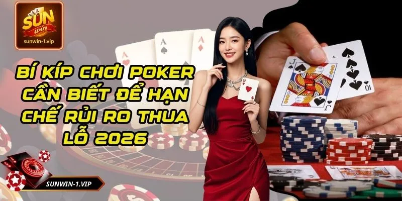 Bí Kíp Chơi Poker Cần Biết Để Hạn Chế Rủi Ro Thua Lỗ 2026