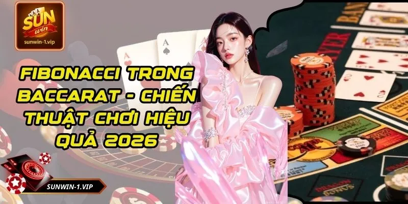 Fibonacci trong Baccarat - Chiến Thuật Chơi Hiệu Quả 2026