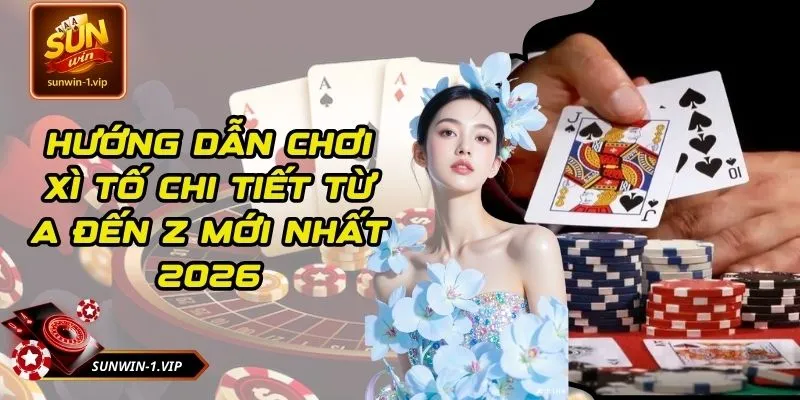 Hướng Dẫn Chơi Xì Tố Chi Tiết Từ A Đến Z Mới Nhất 2026
