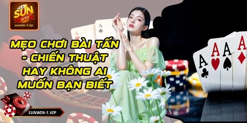 Mẹo Chơi Bài Tấn - Chiến Thuật Hay Không Ai Muốn Bạn Biết