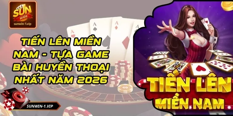 Tiến Lên Miền Nam - Tựa Game Bài Huyền Thoại Nhất Năm 2026